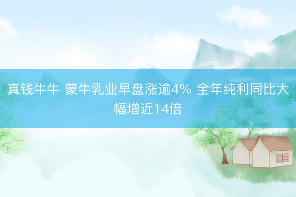 真钱牛牛 蒙牛乳业早盘涨逾4% 全年纯利同比大幅增近14倍