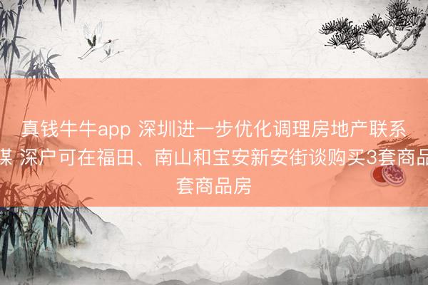 真钱牛牛app 深圳进一步优化调理房地产联系计谋 深户可在福田、南山和宝安新安街谈购买3套商品房