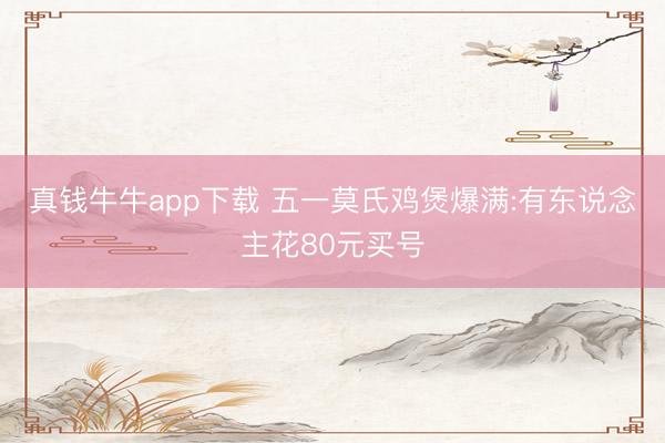 真钱牛牛app下载 五一莫氏鸡煲爆满:有东说念主花80元买号