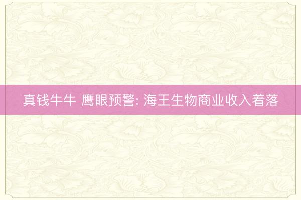 真钱牛牛 鹰眼预警: 海王生物商业收入着落