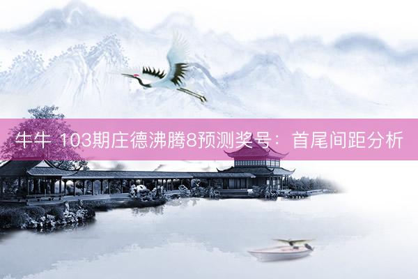 牛牛 103期庄德沸腾8预测奖号：首尾间距分析